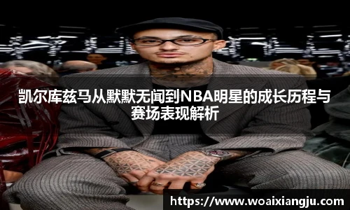 凯尔库兹马从默默无闻到NBA明星的成长历程与赛场表现解析