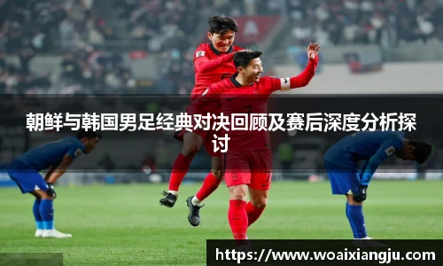 朝鲜与韩国男足经典对决回顾及赛后深度分析探讨