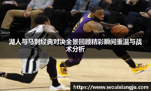 湖人与马刺经典对决全景回顾精彩瞬间重温与战术分析