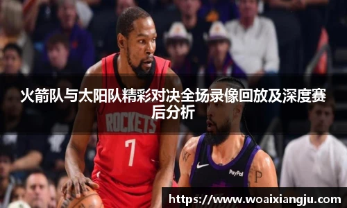 火箭队与太阳队精彩对决全场录像回放及深度赛后分析